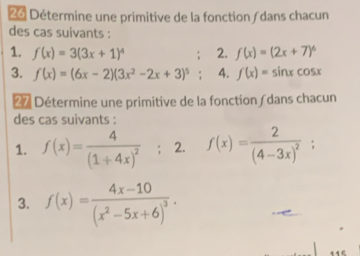 Détermine une primitive de la fonction dans chacun 
des cas suivants : 
1. f(x)=3(3x+1)^4 : 2. f(x)=(2x+7)^6
3. f(x)=(6x-2)(3x^2-2x+3)^5; 4. f'(x)=sin xcos x
27 Détermine une primitive de la fonction (dans chacun 
des cas suivants : 
1. f(x)=frac 4(1+4x)^2; 2. f(x)=frac 2(4-3x)^2; 
3. f(x)=frac 4x-10(x^2-5x+6)^3.