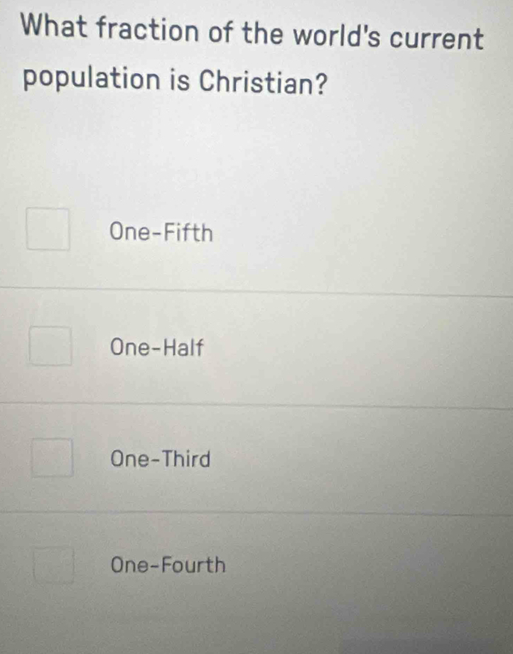 What fraction of the world's current
population is Christian?
One-Fifth
One-Half
One-Third
One-Fourth