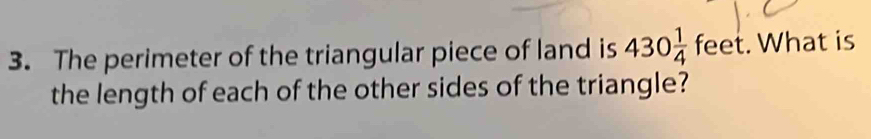 The perimeter of the triangular piece of land is 430 1/4 feet What is 
the length of each of the other sides of the triangle?