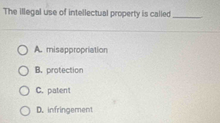 The illegal use of intellectual property is called_
A. misappropriation
B. protection
C. patent
D. infringement