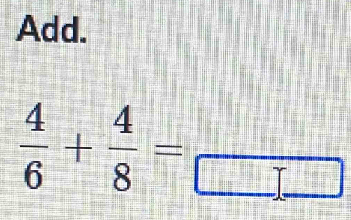 Add.
 4/6 + 4/8 = □ /□  