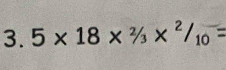 5* 18* 2/_3*^(2/_10)=