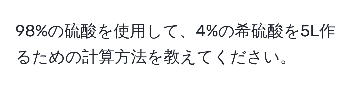 98%の硫酸を使用して、4%の希硫酸を5L作るための計算方法を教えてください。