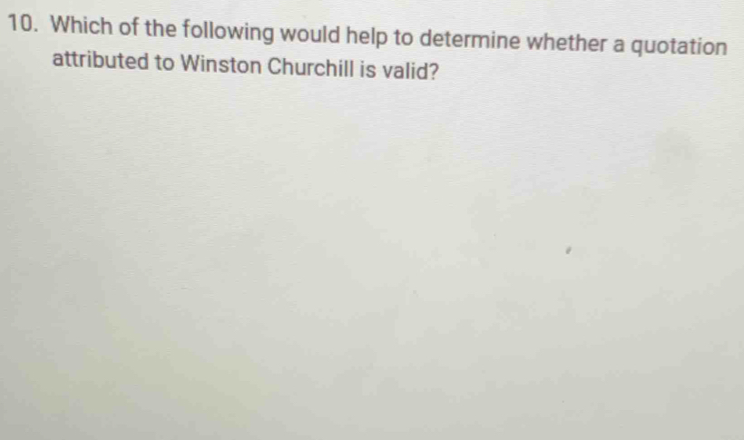 Which of the following would help to determine whether a quotation 
attributed to Winston Churchill is valid?