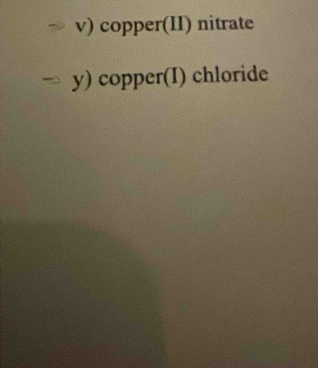 copper(II) nitrate 
y) copper(I) chloride