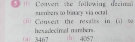 Convert the following decimal 
numbers to binary via octal. 
(ii) Convert the results in (i) to 
hexadecimal numbers. 
(a) 3467 (b) 4057