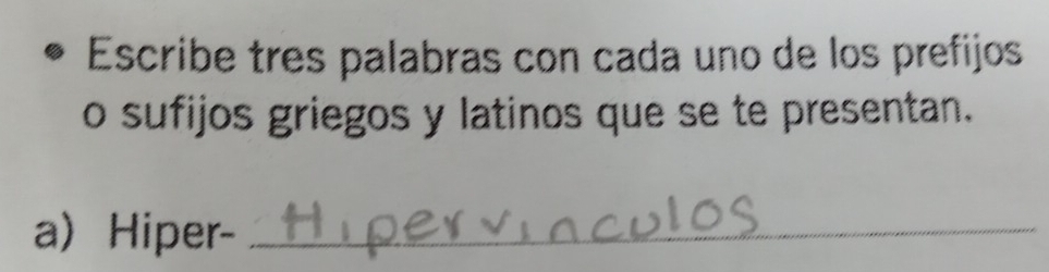 Escribe tres palabras con cada uno de los prefijos 
o sufijos griegos y latinos que se te presentan. 
a Hiper-_