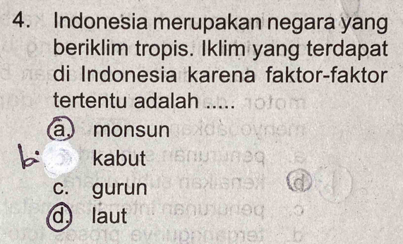 Indonesia merupakan negara yang
beriklim tropis. Iklim yang terdapat
di Indonesia karena faktor-faktor
tertentu adalah .....
a monsun
kabut
c. gurun
d laut