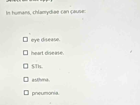 In humans, chlamydiae can çause:
eye disease.
heart disease.
STIs.
asthma.
pneumonia.