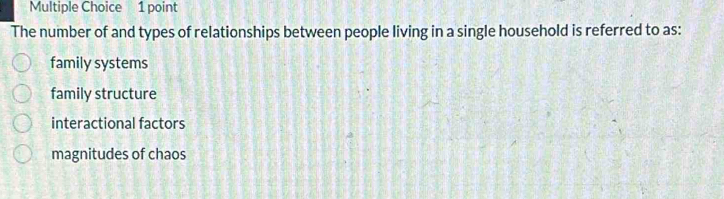 The number of and types of relationships between people living in a single household is referred to as:
family systems
family structure
interactional factors
magnitudes of chaos