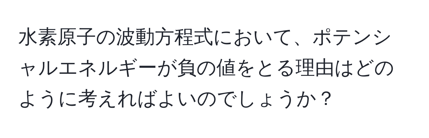 水素原子の波動方程式において、ポテンシャルエネルギーが負の値をとる理由はどのように考えればよいのでしょうか？