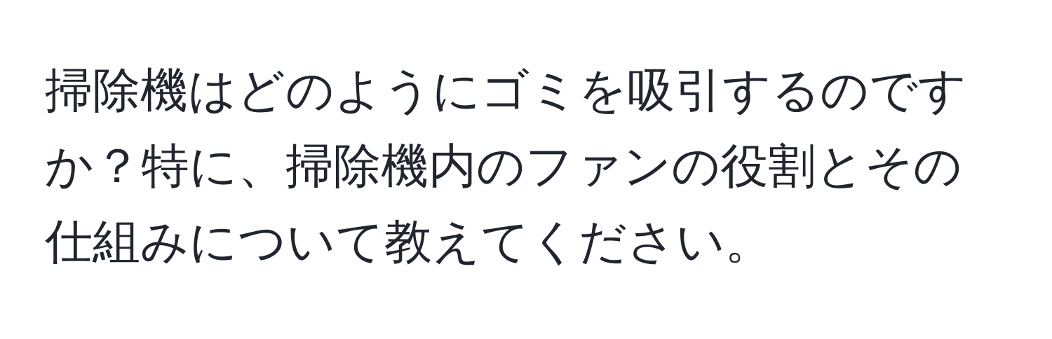 掃除機はどのようにゴミを吸引するのですか？特に、掃除機内のファンの役割とその仕組みについて教えてください。