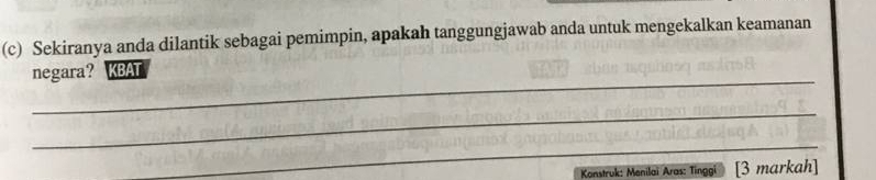 Sekiranya anda dilantik sebagai pemimpin, apakah tanggungjawab anda untuk mengekalkan keamanan 
_ 
negara? KBAT 
_ 
_ 
Konstruk: Menilaï Aras: Tinggi [3 markah]