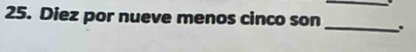 Diez por nueve menos cinco son 
_ 
.