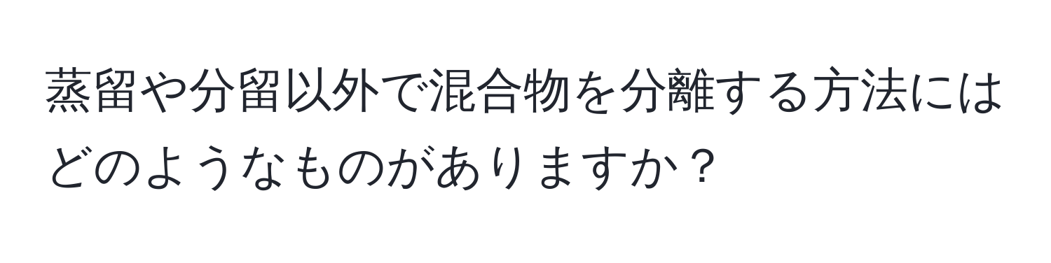 蒸留や分留以外で混合物を分離する方法にはどのようなものがありますか？