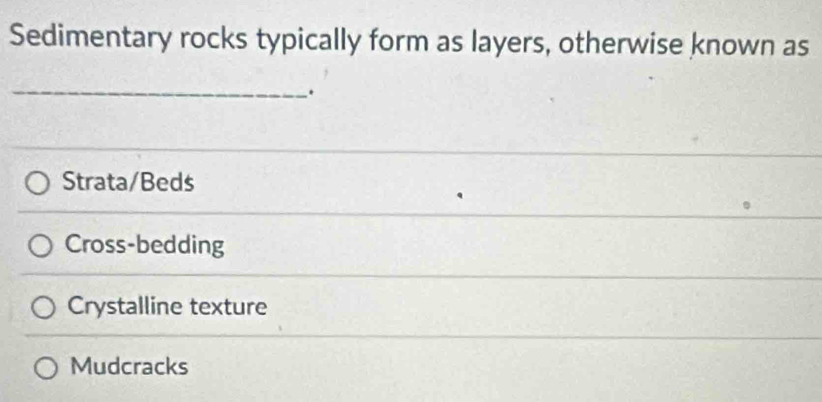 Sedimentary rocks typically form as layers, otherwise known as
_
.
Strata/Beds
Cross-bedding
Crystalline texture
Mudcracks