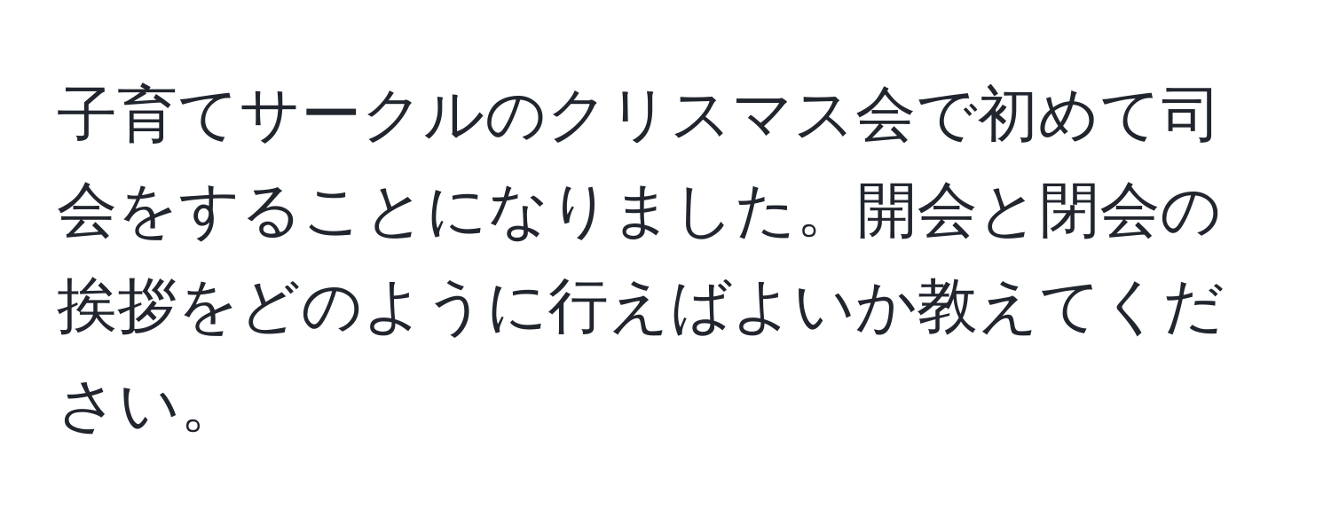 子育てサークルのクリスマス会で初めて司会をすることになりました。開会と閉会の挨拶をどのように行えばよいか教えてください。