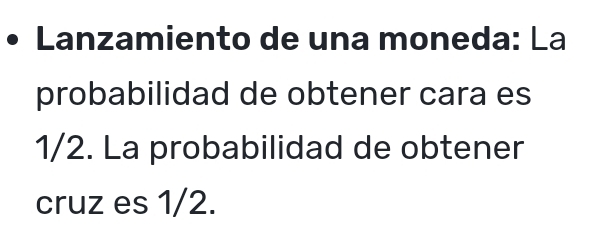 Lanzamiento de una moneda: La 
probabilidad de obtener cara es
1/2. La probabilidad de obtener 
cruz es 1/2.