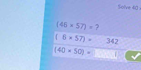 Solve 40
(46* 57)= ?
(6* 57)= 342
(40* 50)=