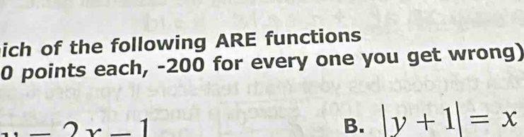 ich of the following ARE functions
0 points each, -200 for every one you get wrong)..-2* -1
B. |y+1|=x