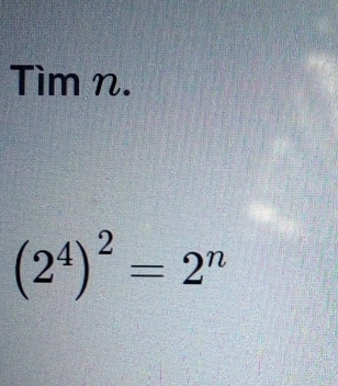 Tìm n.
(2^4)^2=2^n