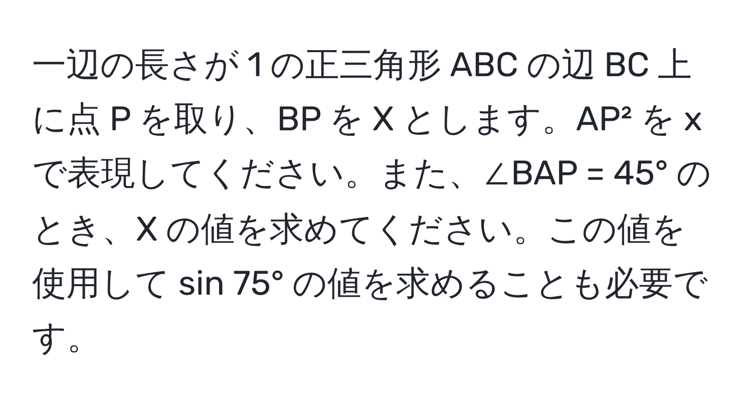 一辺の長さが 1 の正三角形 ABC の辺 BC 上に点 P を取り、BP を X とします。AP² を x で表現してください。また、∠BAP = 45° のとき、X の値を求めてください。この値を使用して sin 75° の値を求めることも必要です。