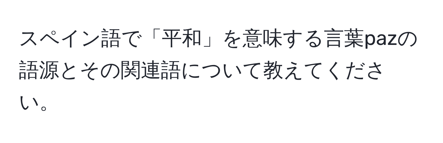 スペイン語で「平和」を意味する言葉pazの語源とその関連語について教えてください。