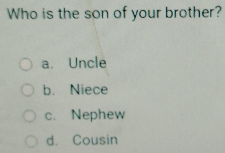 Who is the son of your brother?
a. Uncle
b. Niece
c. Nephew
d. Cousin