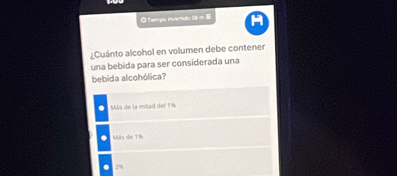 Tempo invertido 08 m ≡
¿Cuánto alcohol en volumen debe contener
una bebida para ser considerada una
bebída alcohólica?
Más de la mitad del 1%
Más de 1%
2%