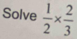 Solve  1/2 *  2/3 