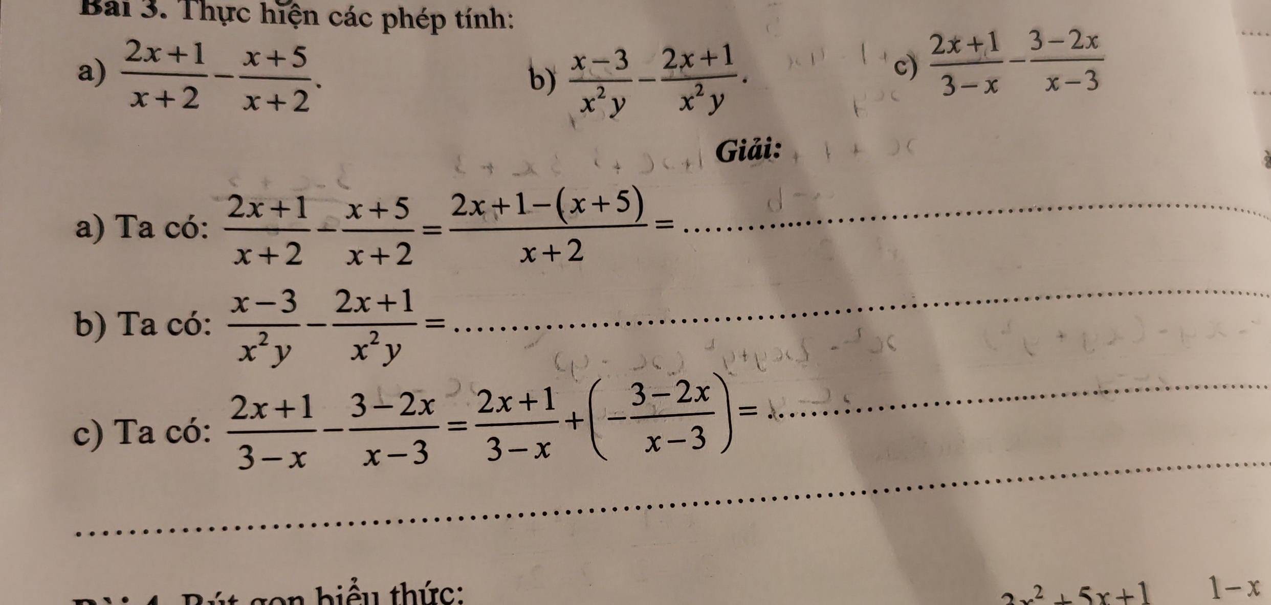 Thực hiện các phép tính: 
a)  (2x+1)/x+2 - (x+5)/x+2 . 
b)  (x-3)/x^2y - (2x+1)/x^2y . 
c)  (2x+1)/3-x - (3-2x)/x-3 
Giải: 
a) Ta có:  (2x+1)/x+2 - (x+5)/x+2 = (2x+1-(x+5))/x+2 = _ 
_ 
b) Ta có:  (x-3)/x^2y - (2x+1)/x^2y =... _ 
_ 
c) Ta có:  (2x+1)/3-x - (3-2x)/x-3 = (2x+1)/3-x +(- (3-2x)/x-3 )= _ 
n biểu thức: 2x^2+5x+1 1-x