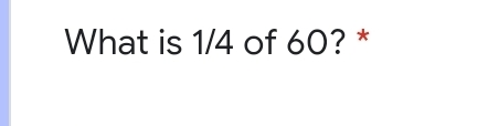 What is 1/4 of 60? *