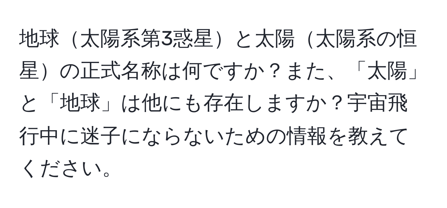 地球太陽系第3惑星と太陽太陽系の恒星の正式名称は何ですか？また、「太陽」と「地球」は他にも存在しますか？宇宙飛行中に迷子にならないための情報を教えてください。