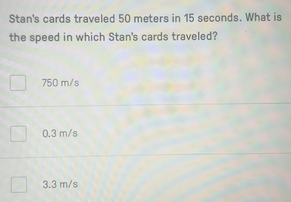 Solved: Stan's cards traveled 50 meters in 15 seconds. What is the ...
