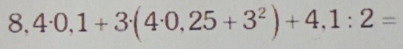 8,4· 0,1+3· (4· 0,25+3^2)+4,1:2=