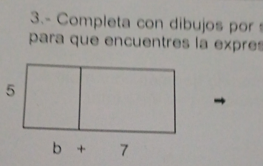 3.- Completa con dibujos por 
para que encuentres la expres 
5
b+7