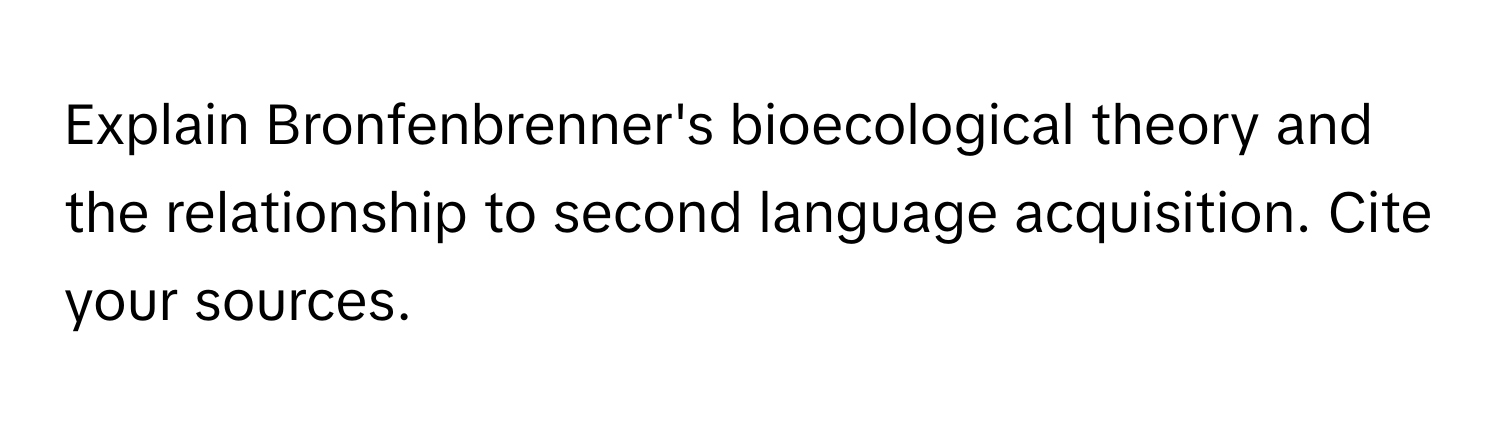 Explain Bronfenbrenner's bioecological theory and the relationship to second language acquisition. Cite your sources.