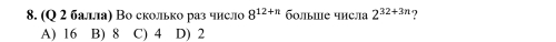 (Q 2 балла) Во сколько раз число 8^(12+n) 6лыше числа 2^(32+3n)
A) 16 B) 8 C) 4 D) 2