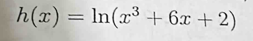 h(x)=ln (x^3+6x+2)