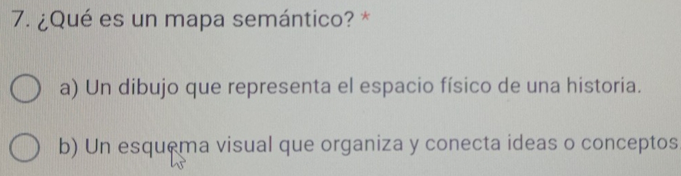 ¿Qué es un mapa semántico? *
a) Un dibujo que representa el espacio físico de una historia.
b) Un esquema visual que organiza y conecta ideas o conceptos