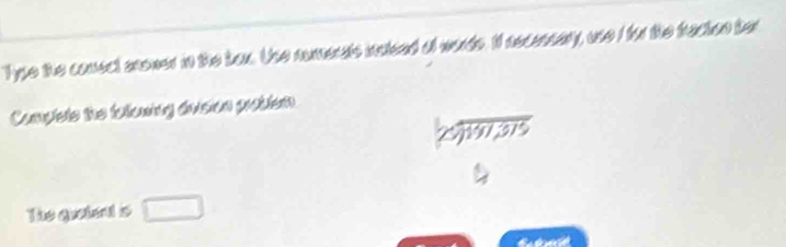 Type the conect anoner in the bux. Use numerals ialked of words. If necessary, use I for the fraction ter 
Complets the following devsion problem 
The groteal is □ 
a