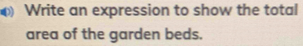 Write an expression to show the total 
area of the garden beds.