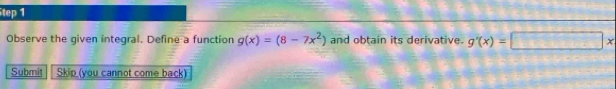 tep 1 
Observe the given integral. Define a function g(x)=(8-7x^2) and obtain its derivative. g'(x)=□ x
Submit Skip (you cannot come back)