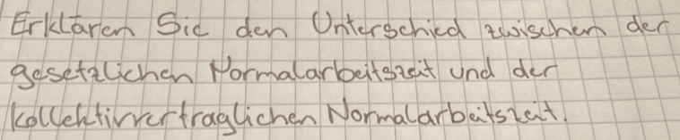 Erklaren Sid den Onterschied thischen den 
Besetilichen Pormalarbeitszeit und den 
kollentivvertraglichen Normalarbatsrait