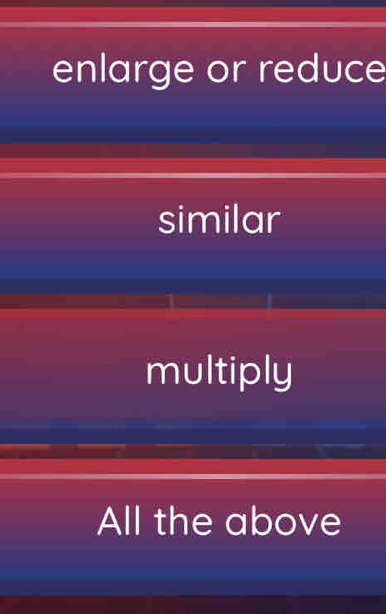 enlarge or reduce
similar
multiply
All the above