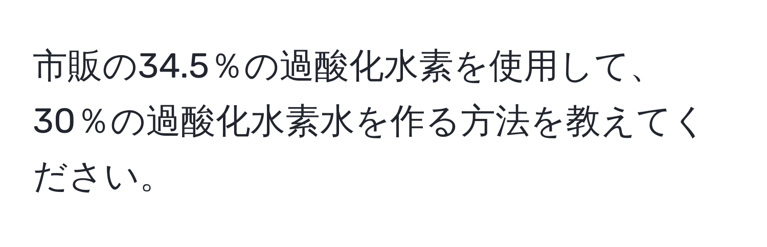 市販の34.5％の過酸化水素を使用して、30％の過酸化水素水を作る方法を教えてください。
