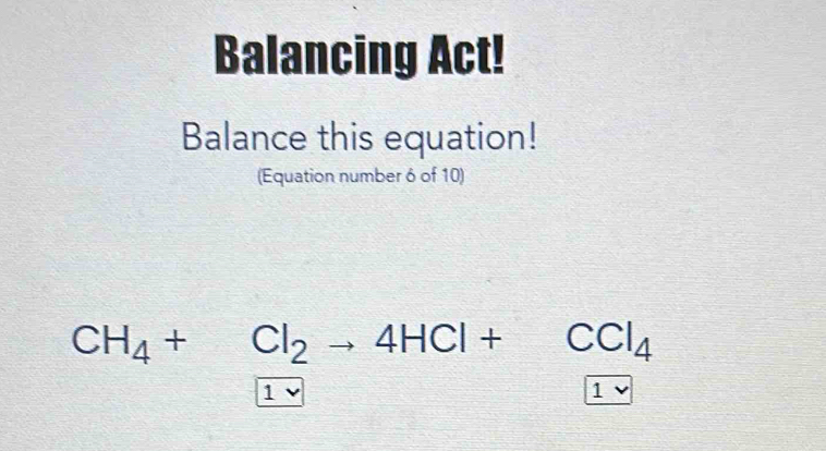 Balancing Act!
Balance this equation!
(Equation number ô of 10)
CH_4+Cl_2to 4HCl+CCl_4
1
1