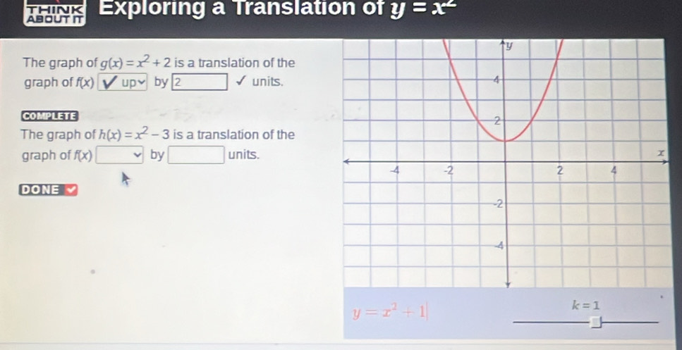 AbOUTt Exploring a Translation of y=x^2
The graph of g(x)=x^2+2 is a translation of the 
graph of f(x) up by 2 units. 
COMPLETE 
The graph of h(x)=x^2-3 is a translation of the 
graph of f(x) by □ units
DONE
y=x^2+1|
k=1