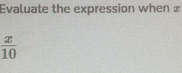 Evaluate the expression when £
 x/10 