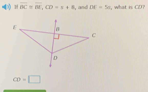 If overline BC≌ overline BE, CD=s+8 , and DE=5s , what is CD?
CD=□